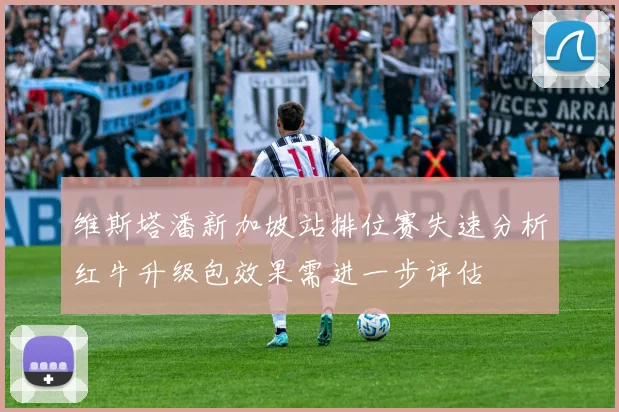 维斯塔潘新加坡站排位赛失速分析红牛升级包效果需进一步评估